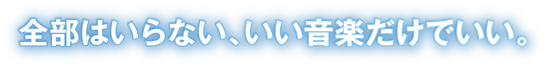 全部はいらない、いい音楽だけでいい。